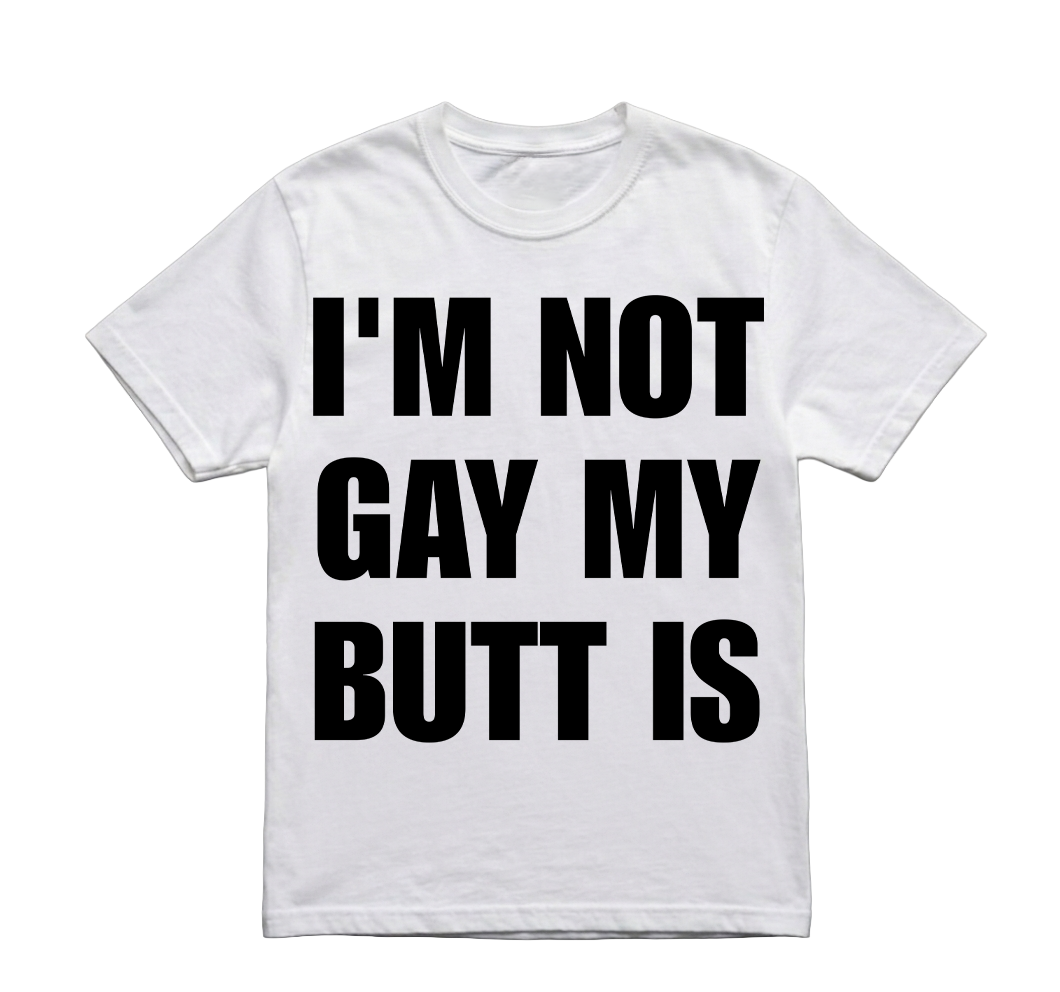 IM NOT GAY MY BUTT IS TSHIRT