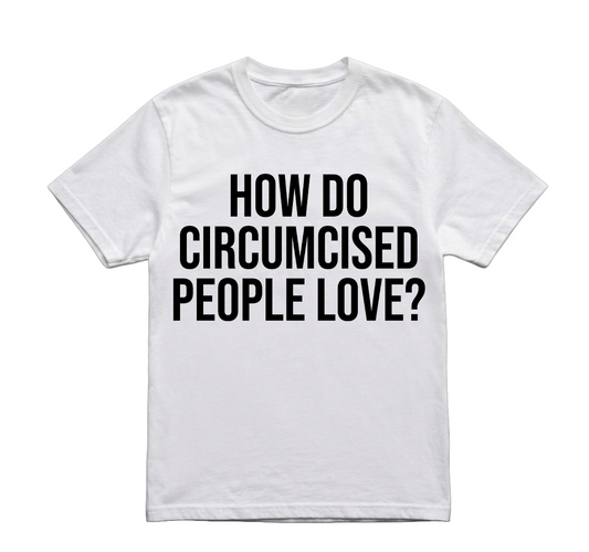 HOW DO CIRCUMCISED PEOPLE LOVE TSHIRT