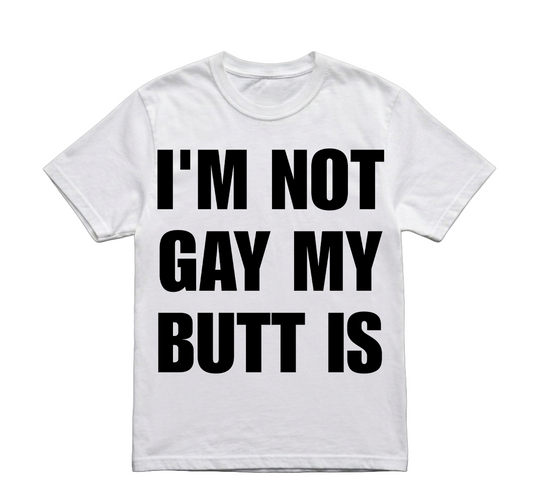 IM NOT GAY MY BUTT IS TSHIRT