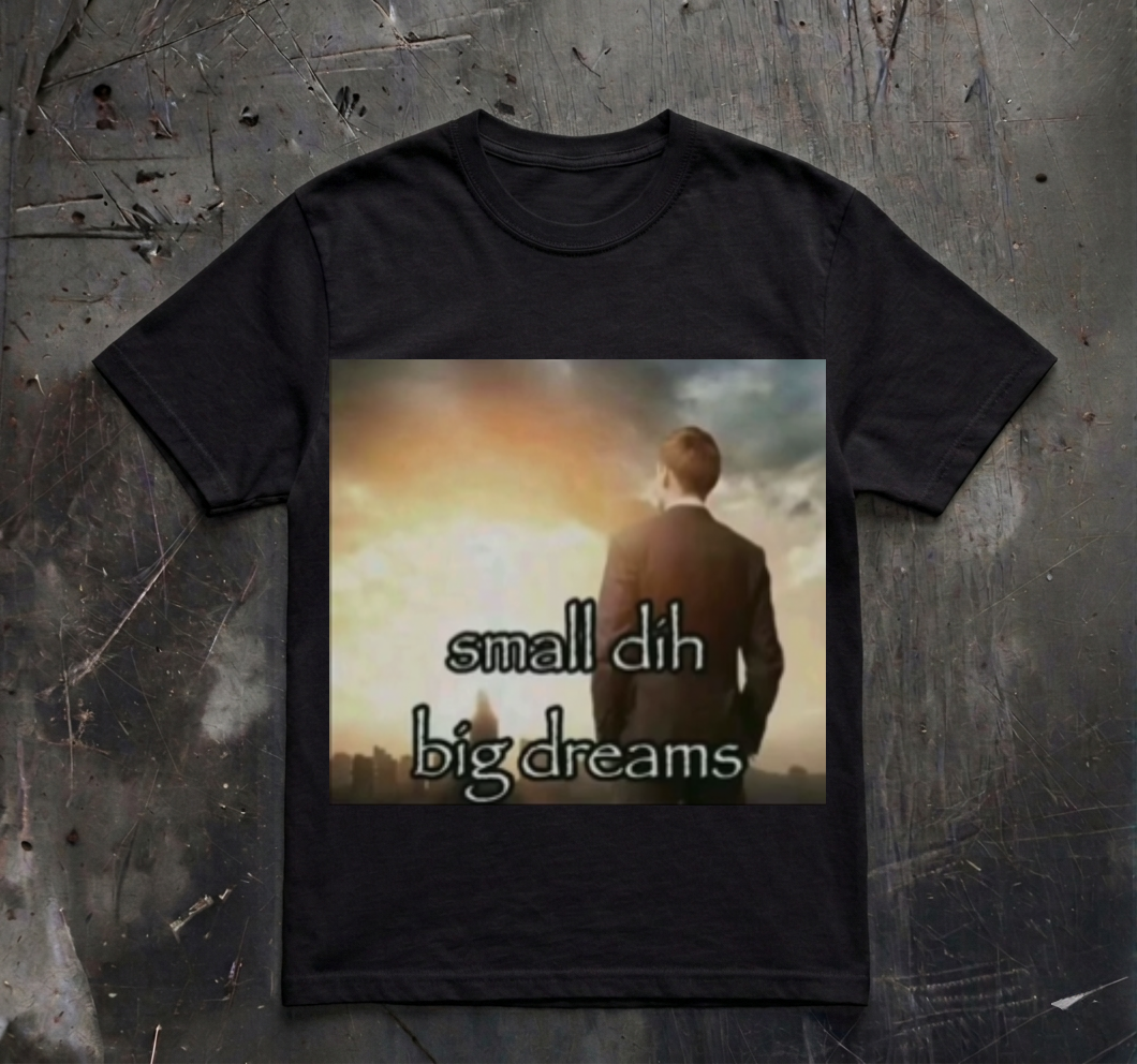 SMALL DIH BIG DREAMS SHIRT