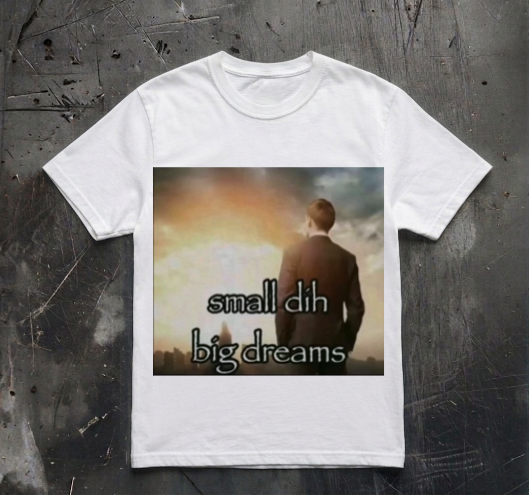 SMALL DIH BIG DREAMS SHIRT