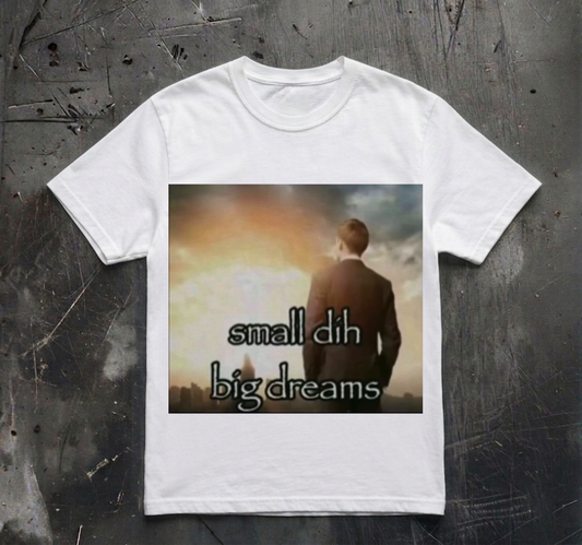 SMALL DIH BIG DREAMS SHIRT